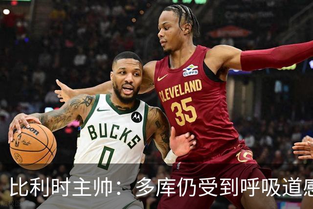 比利时主帅：多库仍受到呼吸道感染问题影响，不在最佳状态